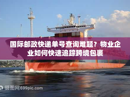 国际邮政快递单号查询难题?物业企业如何快速追踪跨境包裹 国际邮政快递单号查询难题?物业企业如何快速追踪跨境包裹