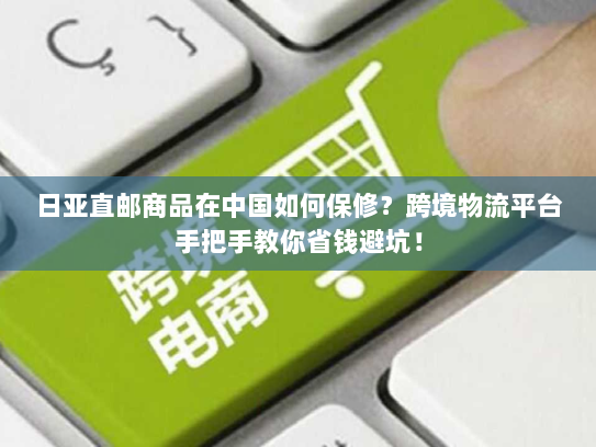 日亚直邮商品在中国如何保修?跨境物流平台手把手教你省钱避坑! 日亚直邮商品在中国如何保修?跨境物流平台手把手教你省钱避坑!