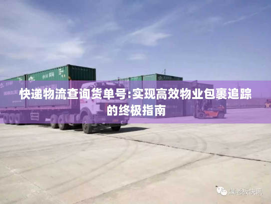 快递物流查询货单号:实现高效物业包裹追踪的终极指南 快递物流查询货单号:实现高效物业包裹追踪的终极指南