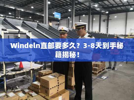 Windeln直邮要多久?3-8天到手秘籍揭秘! Windeln直邮要多久?3-8天到手秘籍揭秘!