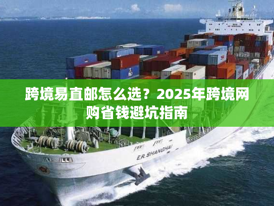 跨境易直邮怎么选？2025年跨境网购省钱避坑指南