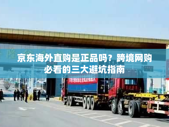 京东海外直购是正品吗？跨境网购必看的三大避坑指南