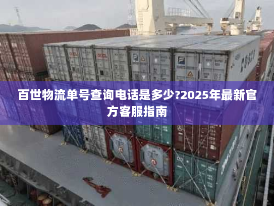 百世物流单号查询电话是多少?2025年最新官方客服指南 百世物流单号查询电话是多少?2025年最新官方客服指南
