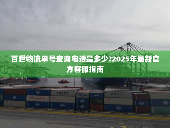 百世物流单号查询电话是多少?2025年最新官方客服指南 百世物流单号查询电话是多少?2025年最新官方客服指南