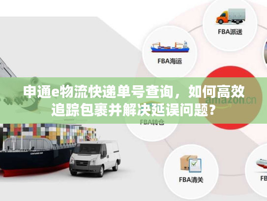 申通e物流快递单号查询，如何高效追踪包裹并解决延误问题？
