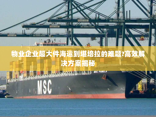 物业企业超大件海运到堪培拉的难题?高效解决方案揭秘 物业企业超大件海运到堪培拉的难题?高效解决方案揭秘