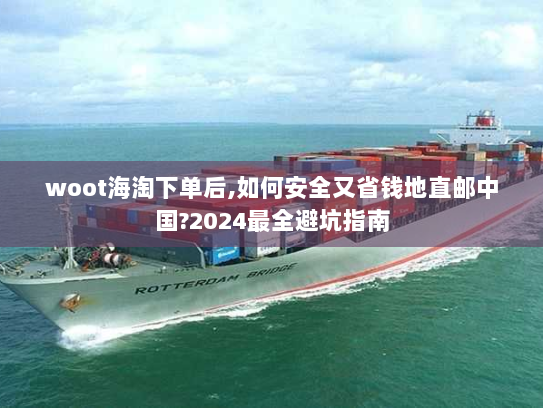 woot海淘下单后,如何安全又省钱地直邮中国?2024最全避坑指南 woot海淘下单后,如何安全又省钱地直邮中国?2024最全避坑指南