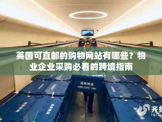 英国可直邮的购物网站有哪些?物业企业采购必看的跨境指南 英国可直邮的购物网站有哪些?物业企业采购必看的跨境指南