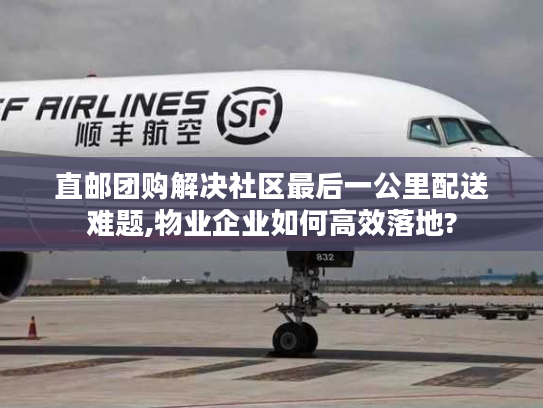 直邮团购解决社区最后一公里配送难题,物业企业如何高效落地? 直邮团购解决社区最后一公里配送难题,物业企业如何高效落地?