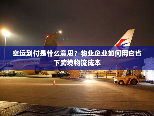 空运到付是什么意思?物业企业如何用它省下跨境物流成本 空运到付是什么意思?物业企业如何用它省下跨境物流成本