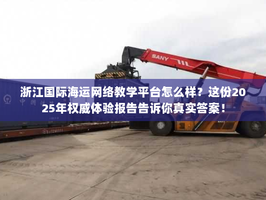 浙江国际海运网络教学平台怎么样?这份2025年权威体验报告告诉你真实答案! 浙江国际海运网络教学平台怎么样?这份2025年权威体验报告告诉你真实答案!