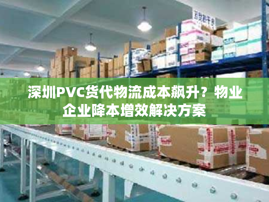 深圳PVC货代物流成本飙升？物业企业降本增效解决方案