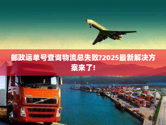 邮政运单号查询物流总失败?2025最新解决方案来了! 邮政运单号查询物流总失败?2025最新解决方案来了!