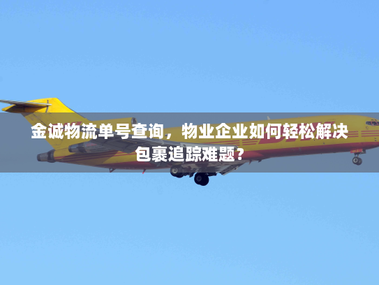 金诚物流单号查询,物业企业如何轻松解决包裹追踪难题? 金诚物流单号查询,物业企业如何轻松解决包裹追踪难题?