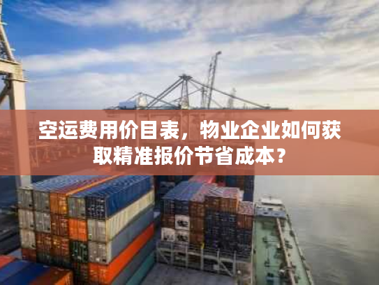 空运费用价目表，物业企业如何获取精准报价节省成本？
