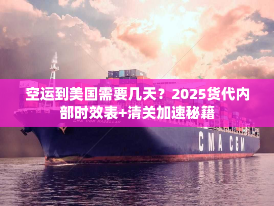 空运到美国需要几天？2025货代内部时效表+清关加速秘籍
