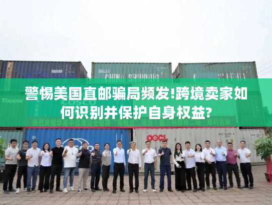 警惕美国直邮骗局频发!跨境卖家如何识别并保护自身权益?