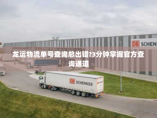 龙运物流单号查询总出错?3分钟掌握官方查询通道 龙运物流单号查询总出错?3分钟掌握官方查询通道
