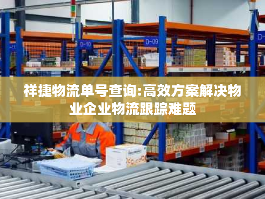 祥捷物流单号查询:高效方案解决物业企业物流跟踪难题