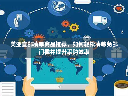 美亚直邮凑单商品推荐,如何轻松凑够免邮门槛并提升采购效率 美亚直邮凑单商品推荐,如何轻松凑够免邮门槛并提升采购效率
