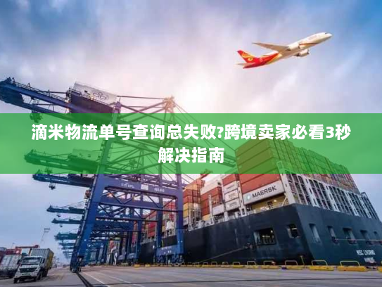 滴米物流单号查询总失败?跨境卖家必看3秒解决指南 滴米物流单号查询总失败?跨境卖家必看3秒解决指南