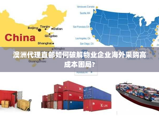 澳洲代理直邮如何破解物业企业海外采购高成本困局? 澳洲代理直邮如何破解物业企业海外采购高成本困局?