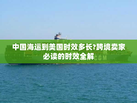 中国海运到美国时效多长?跨境卖家必读的时效全解