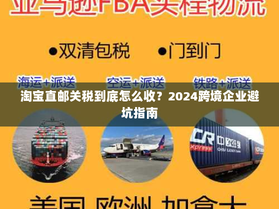淘宝直邮关税到底怎么收？2024跨境企业避坑指南