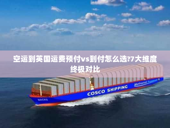 空运到英国运费预付vs到付怎么选?7大维度终极对比
