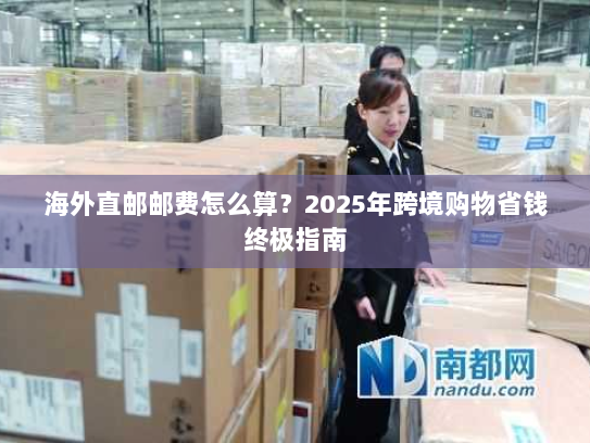 海外直邮邮费怎么算?2025年跨境购物省钱终极指南 海外直邮邮费怎么算?2025年跨境购物省钱终极指南