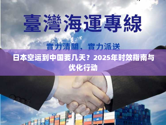 日本空运到中国要几天？2025年时效指南与优化行动