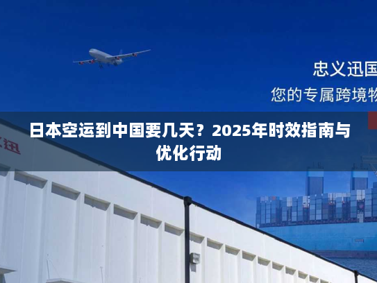 日本空运到中国要几天？2025年时效指南与优化行动