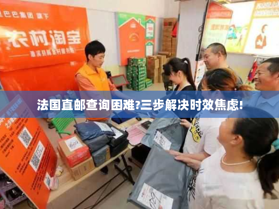 法国直邮查询困难?三步解决时效焦虑! 法国直邮查询困难?三步解决时效焦虑!