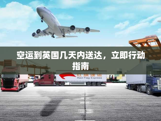 空运到英国几天内送达，立即行动指南