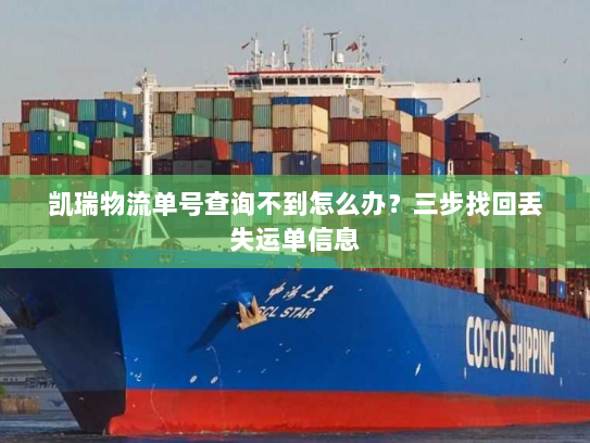 凯瑞物流单号查询不到怎么办?三步找回丢失运单信息 凯瑞物流单号查询不到怎么办?三步找回丢失运单信息