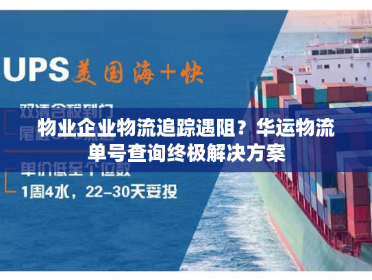 物业企业物流追踪遇阻？华运物流单号查询终极解决方案