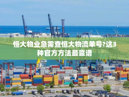 恒大物业急需查恒大物流单号?这3种官方方法最靠谱 恒大物业急需查恒大物流单号?这3种官方方法最靠谱