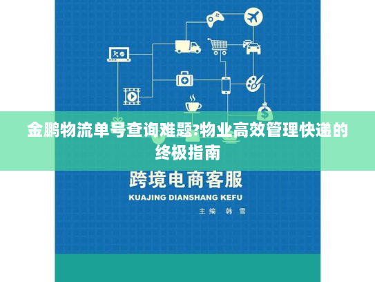 金鹏物流单号查询难题?物业高效管理快递的终极指南 金鹏物流单号查询难题?物业高效管理快递的终极指南