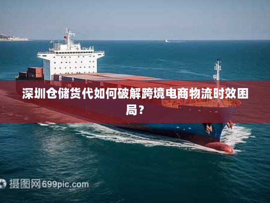 深圳仓储货代如何破解跨境电商物流时效困局？