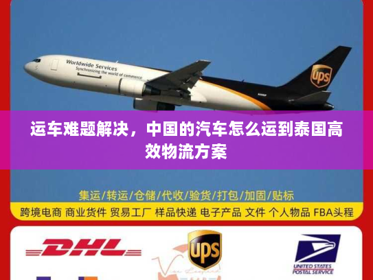 运车难题解决,中国的汽车怎么运到泰国高效物流方案 运车难题解决,中国的汽车怎么运到泰国高效物流方案