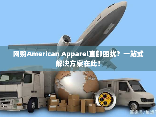 网购American Apparel直邮困扰?一站式解决方案在此! 网购American Apparel直邮困扰?一站式解决方案在此!