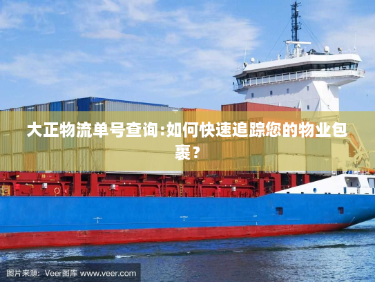 大正物流单号查询:如何快速追踪您的物业包裹? 大正物流单号查询:如何快速追踪您的物业包裹?