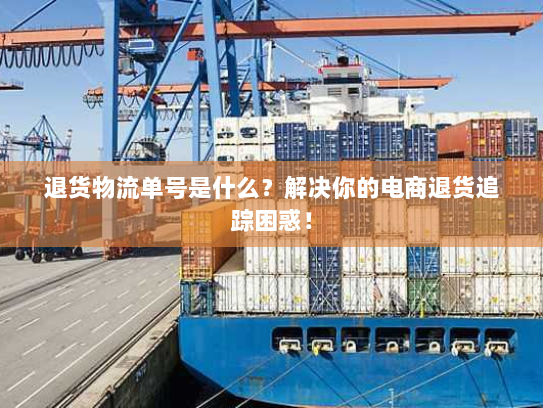 退货物流单号是什么?解决你的电商退货追踪困惑! 退货物流单号是什么?解决你的电商退货追踪困惑!