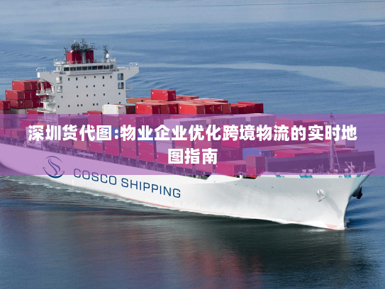 深圳货代图:物业企业优化跨境物流的实时地图指南 深圳货代图:物业企业优化跨境物流的实时地图指南