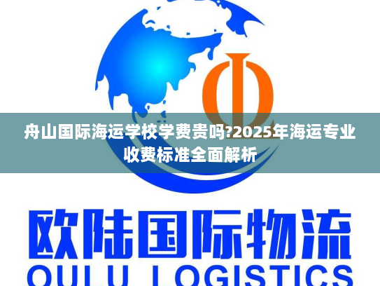 舟山国际海运学校学费贵吗?2025年海运专业收费标准全面解析