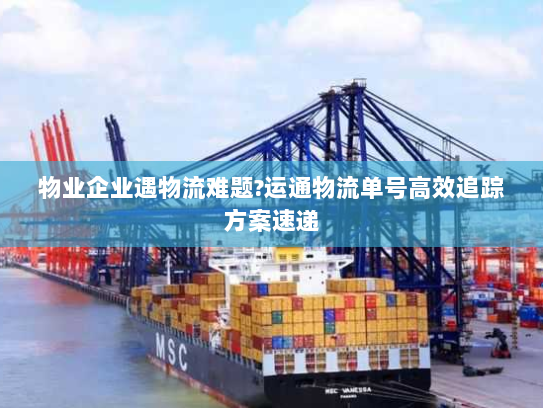 物业企业遇物流难题?运通物流单号高效追踪方案速递