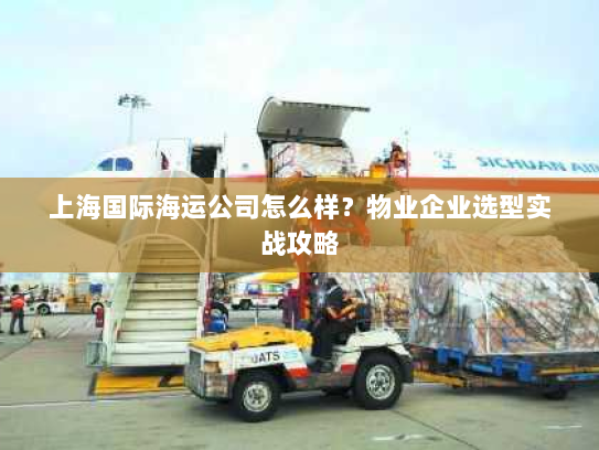 上海国际海运公司怎么样?物业企业选型实战攻略 上海国际海运公司怎么样?物业企业选型实战攻略