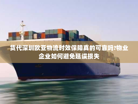 货代深圳欧亚物流时效保障真的可靠吗?物业企业如何避免延误损失 货代深圳欧亚物流时效保障真的可靠吗?物业企业如何避免延误损失