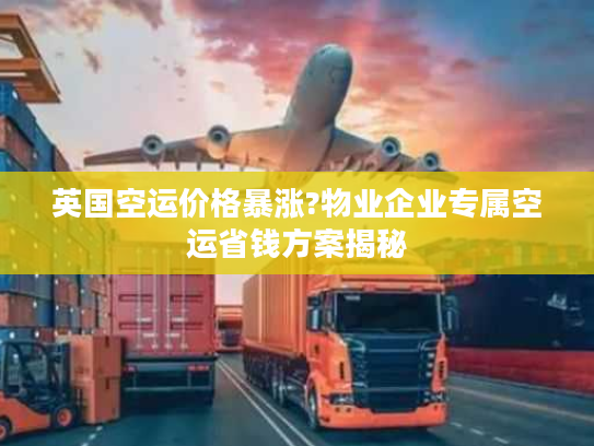 英国空运价格暴涨?物业企业专属空运省钱方案揭秘 英国空运价格暴涨?物业企业专属空运省钱方案揭秘