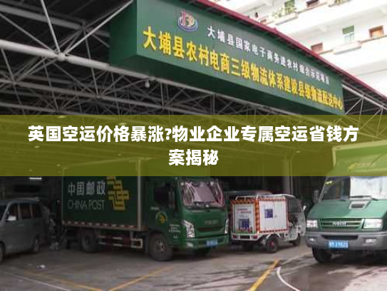 英国空运价格暴涨?物业企业专属空运省钱方案揭秘 英国空运价格暴涨?物业企业专属空运省钱方案揭秘